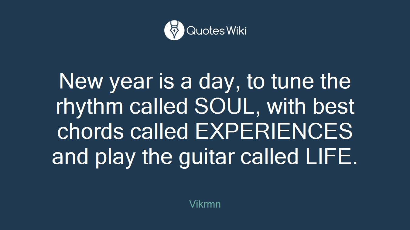 New year is a day, to tune the rhythm called SOUL, with best chords called EXPERIENCES and play the guitar called LIFE.