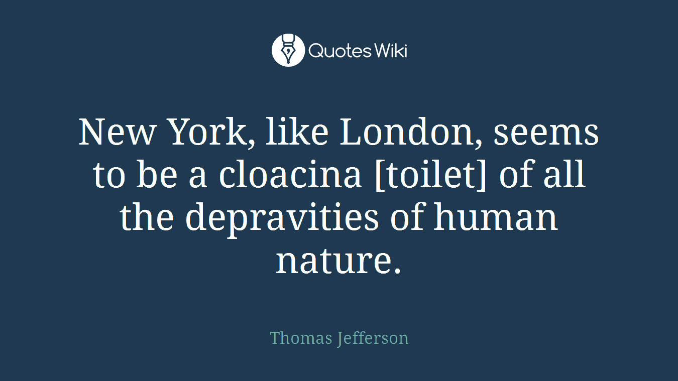 New York, like London, seems to be a cloacina [toilet] of all the depravities of human nature.