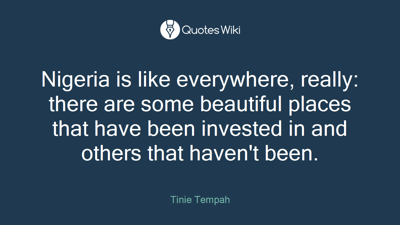 Nigeria is like everywhere, really: there are some beautiful places that have been invested in and others that haven't been.
