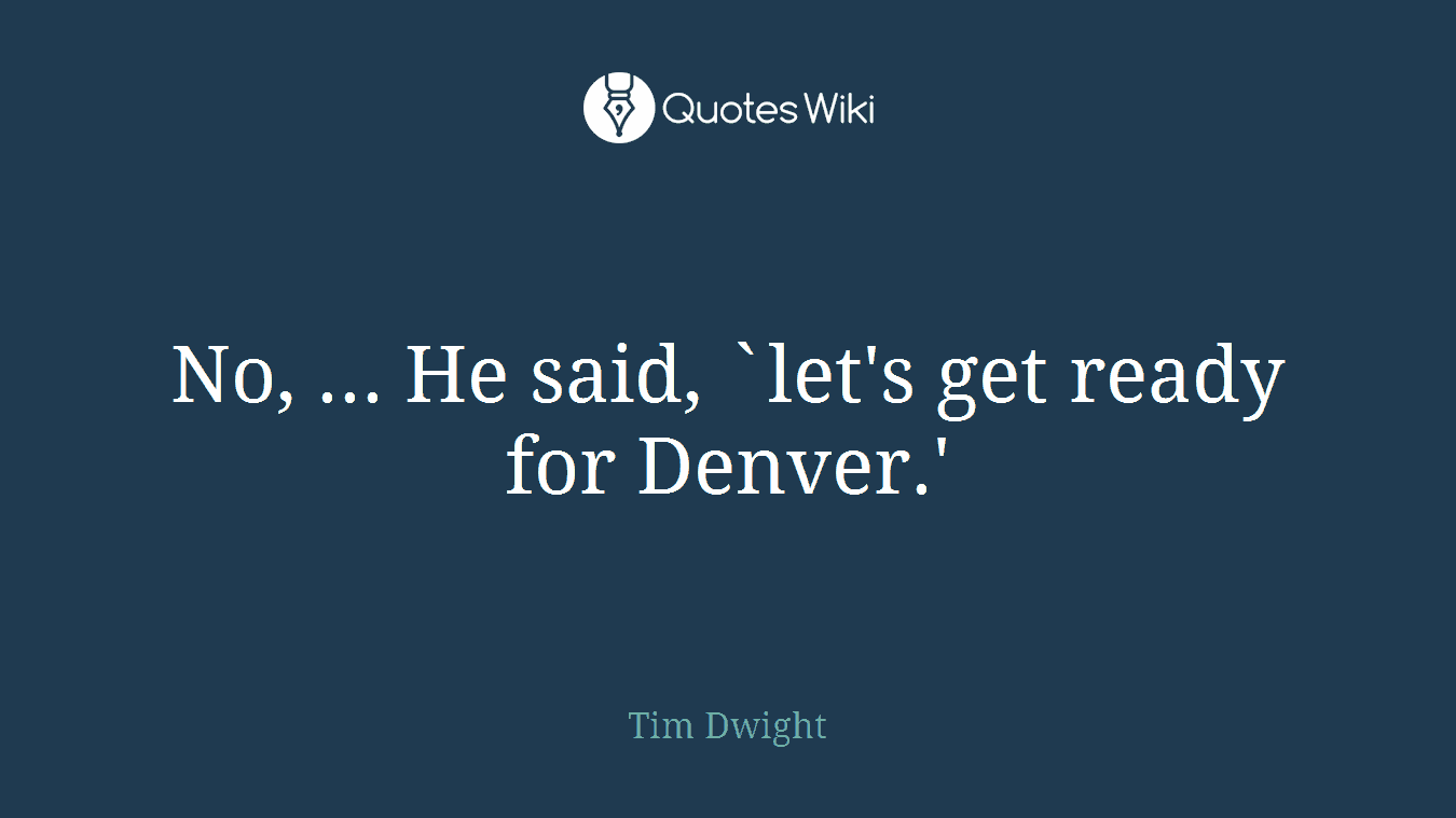 No, ... He said, `let's get ready for Denver.'