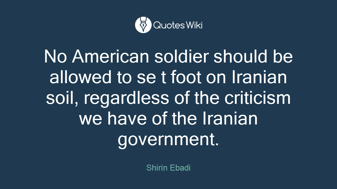 No American soldier should be allowed to se t foot on Iranian soil, regardless of the criticism we have of the Iranian government.
