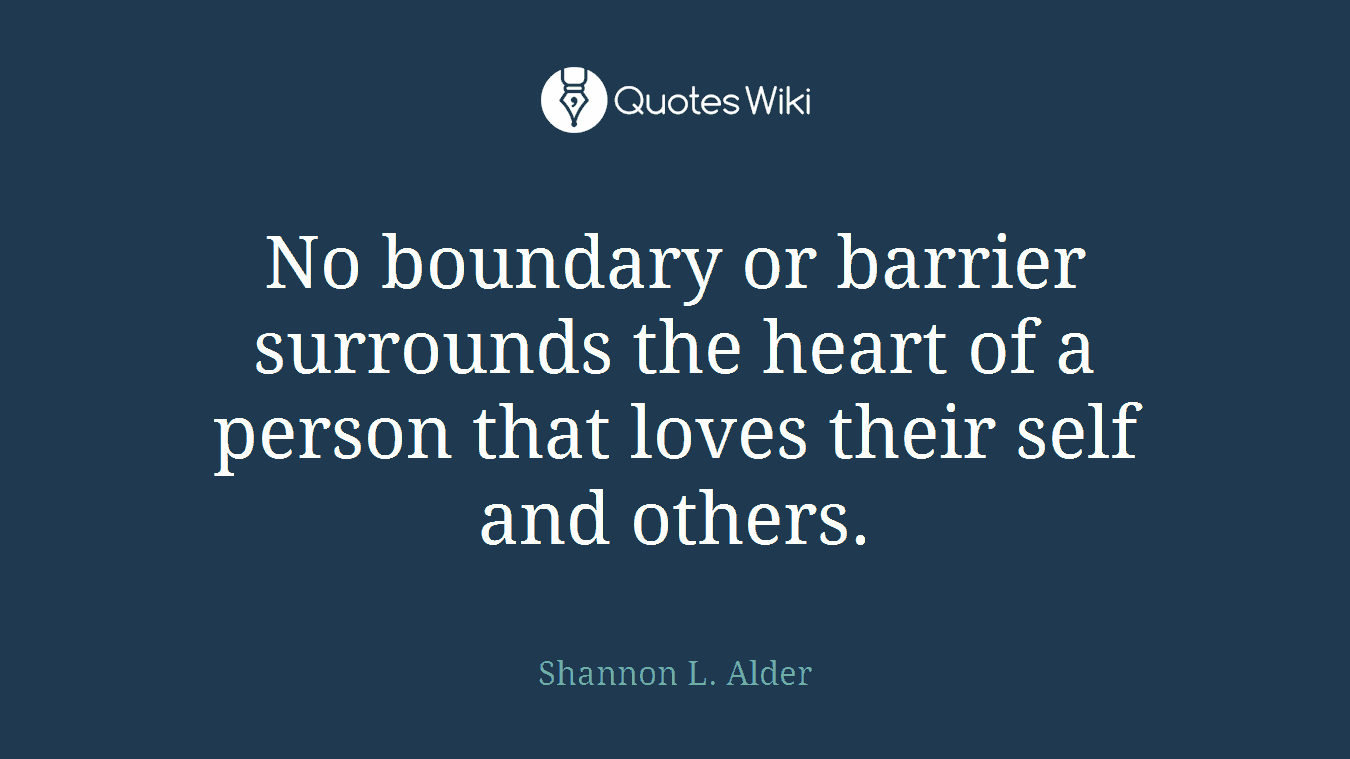 No boundary or barrier surrounds the heart of a person that loves their self and others.