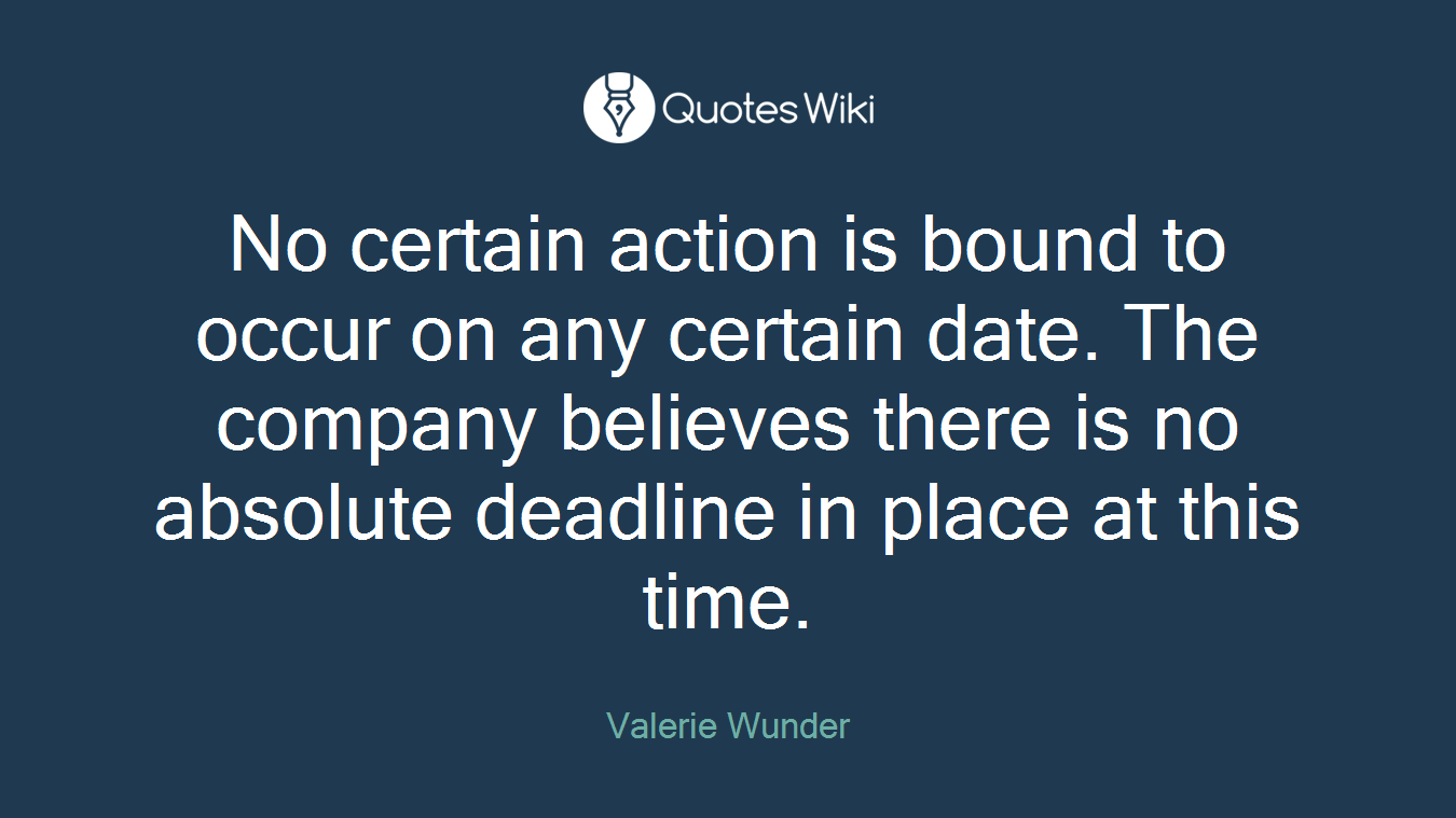 No certain action is bound to occur on any certain date. The company believes there is no absolute deadline in place at this time.