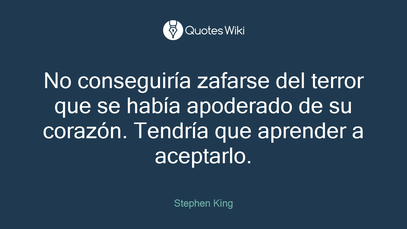 No conseguiría zafarse del terror que se había apoderado de su corazón. Tendría que aprender a aceptarlo.