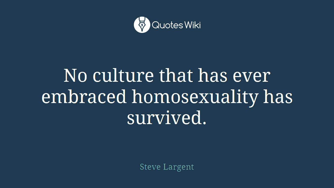 No culture that has ever embraced homosexuality has survived.