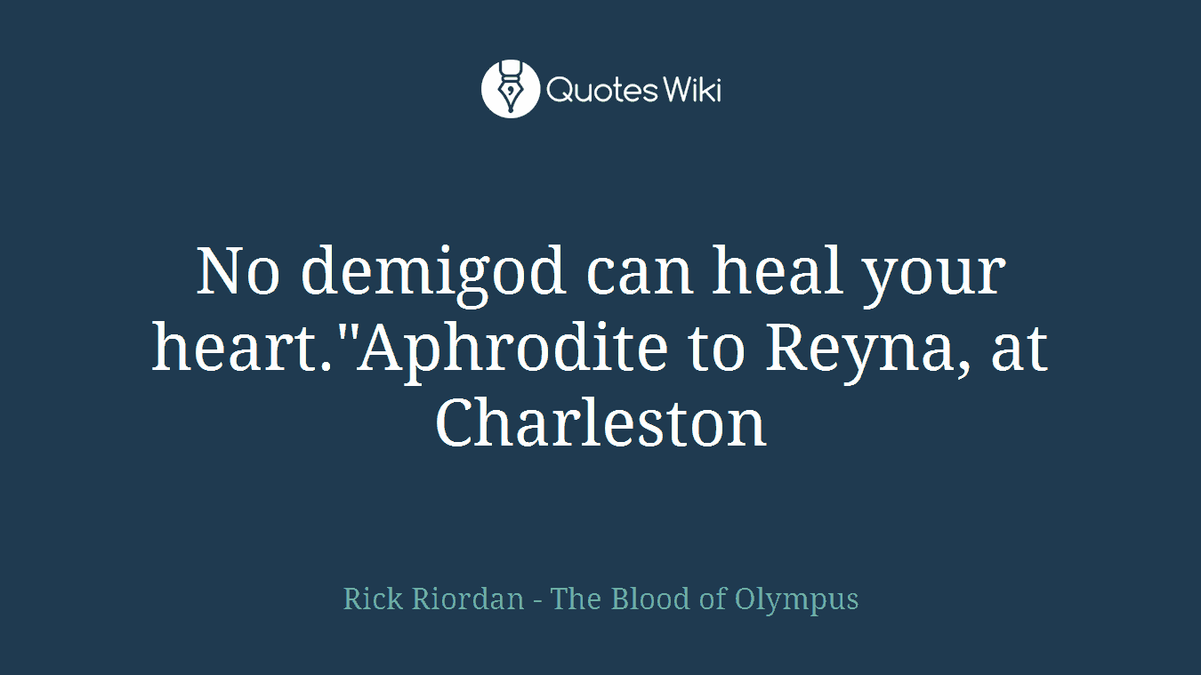 No demigod can heal your heart."Aphrodite to Reyna, at Charleston