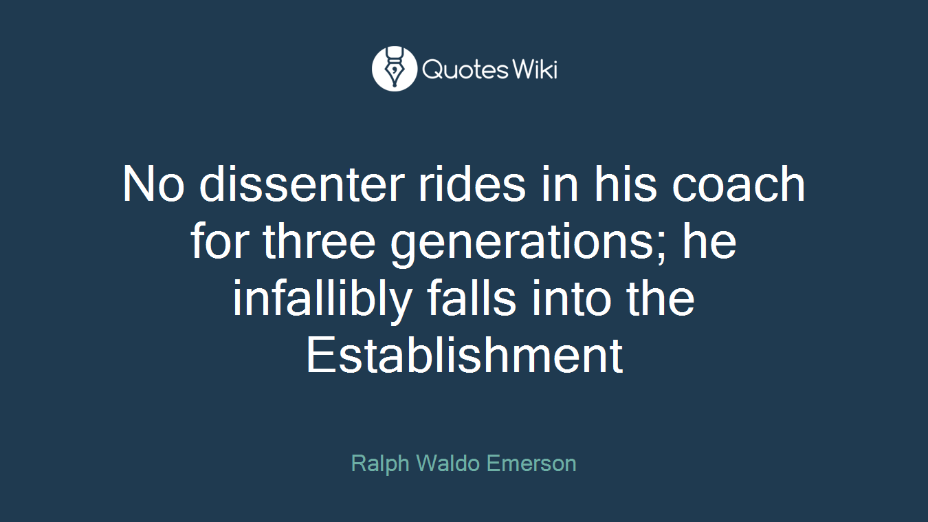 No dissenter rides in his coach for three generations; he infallibly falls into the Establishment