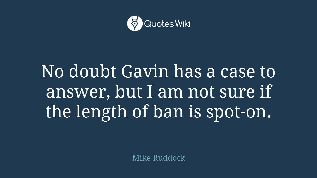 No doubt Gavin has a case to answer, but I am not sure if the length of ban is spot-on.