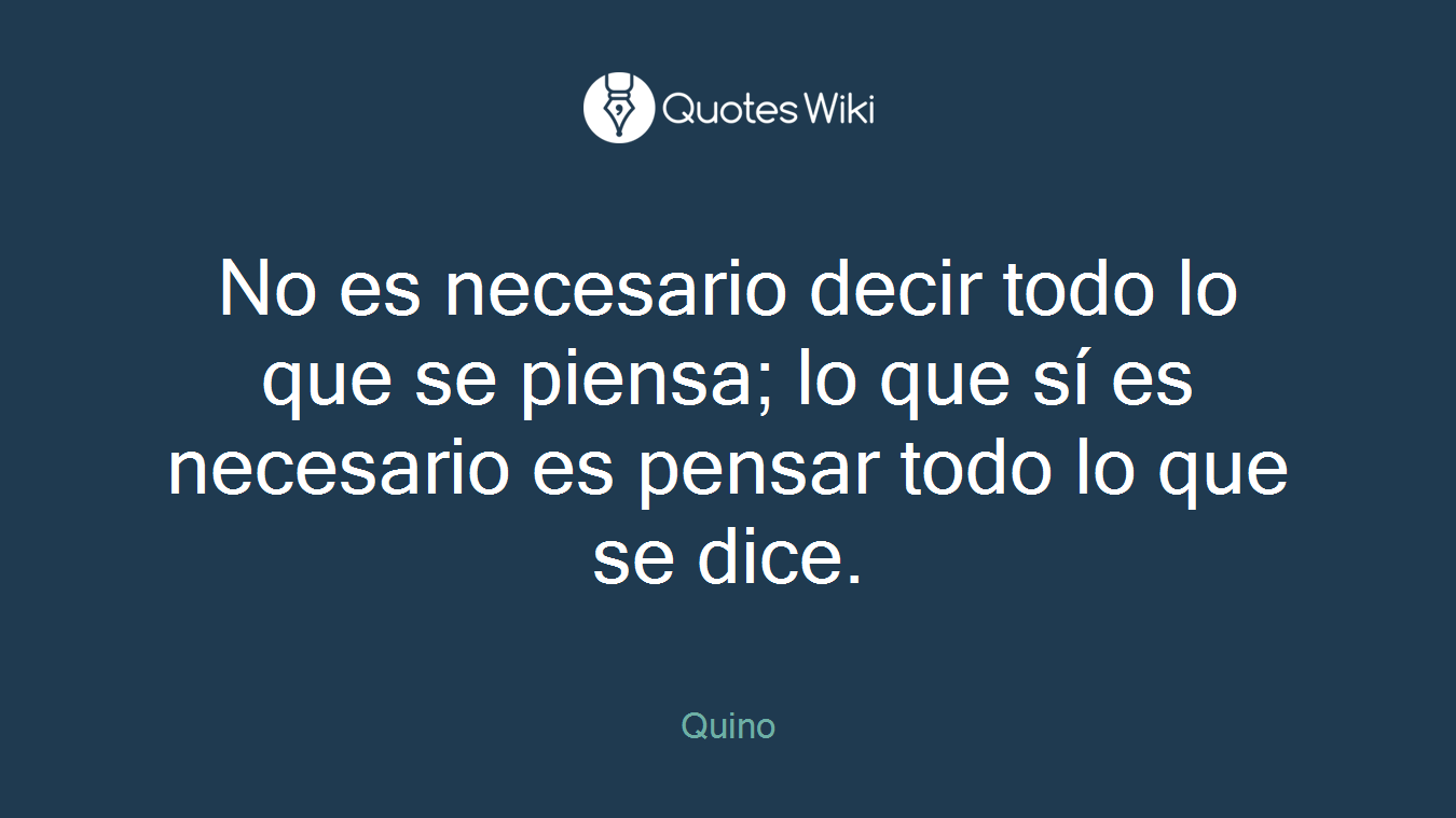 No es necesario decir todo lo que se piensa; lo que sí es necesario es pensar todo lo que se dice.