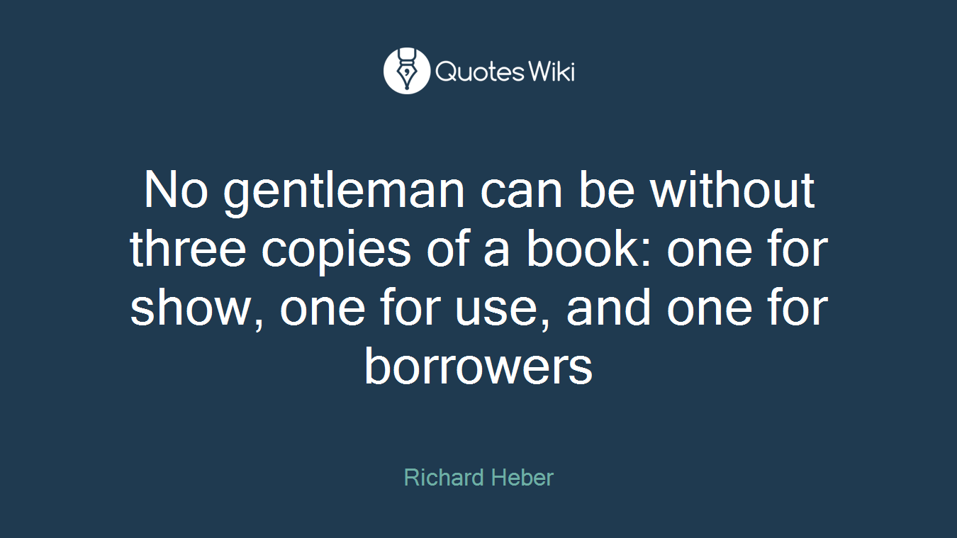 No gentleman can be without three copies of a book: one for show, one for use, and one for borrowers