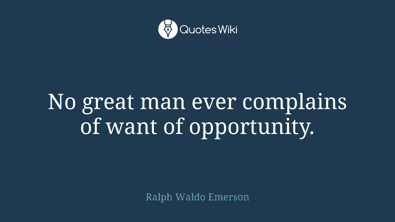 No great man ever complains of want of opportunity.