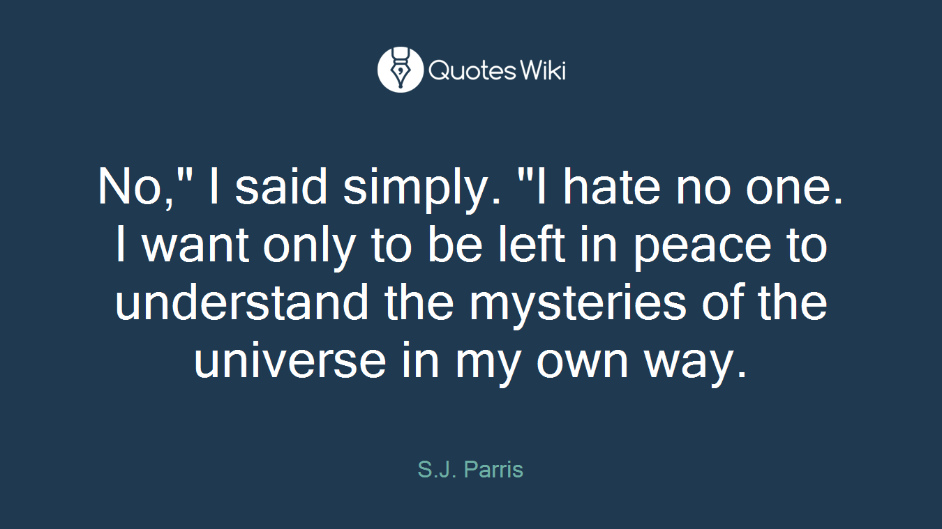 No," I said simply. "I hate no one. I want only to be left in peace to understand the mysteries of the universe in my own way.