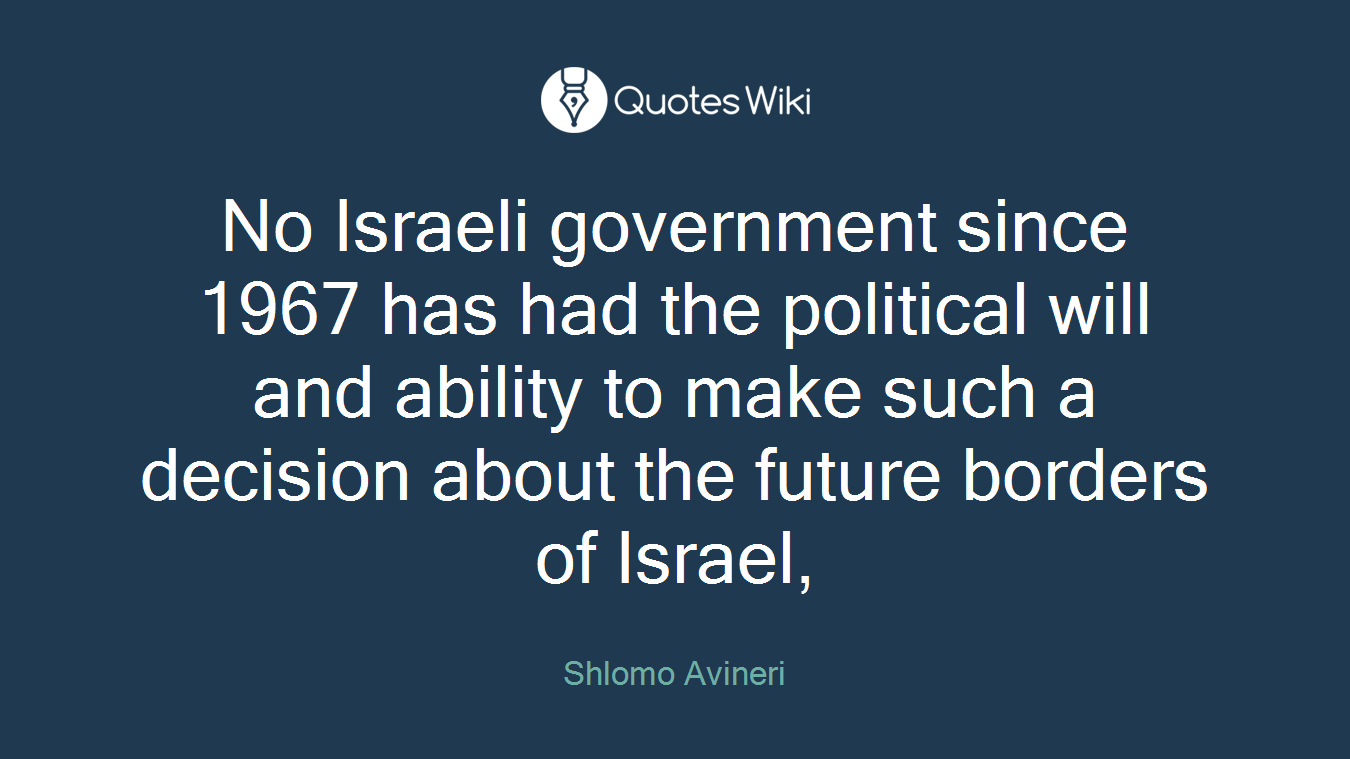 No Israeli government since 1967 has had the political will and ability to make such a decision about the future borders of Israel,