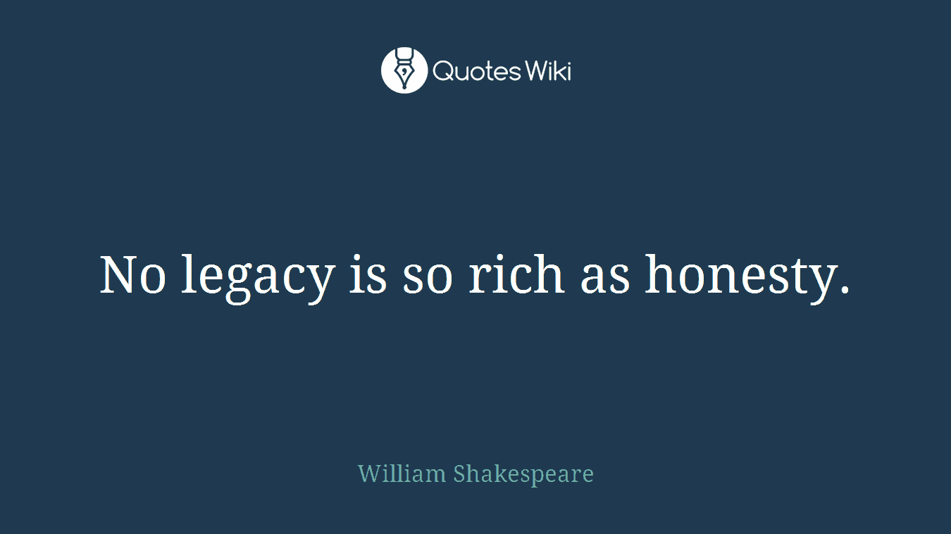 No legacy is so rich as honesty.