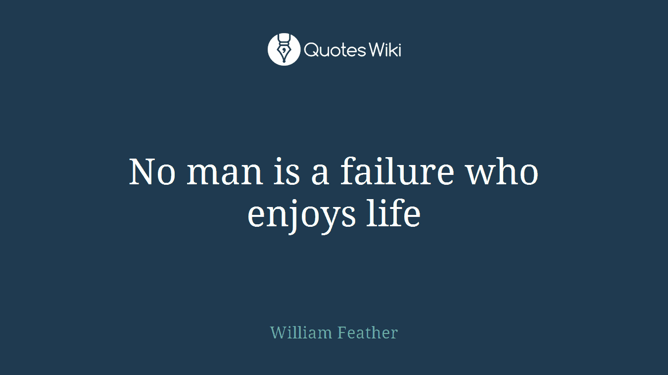 No man is a failure who enjoys life