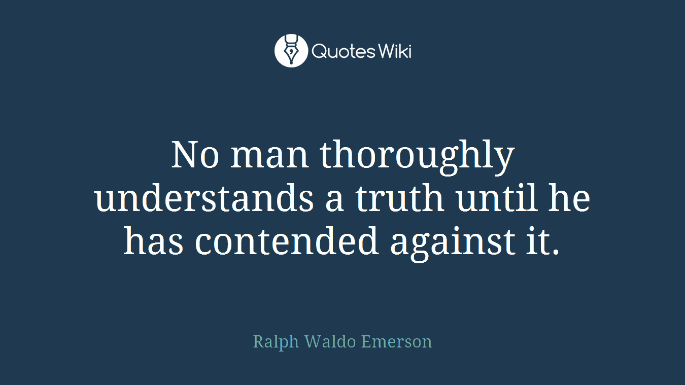 No man thoroughly understands a truth until he has contended against it.