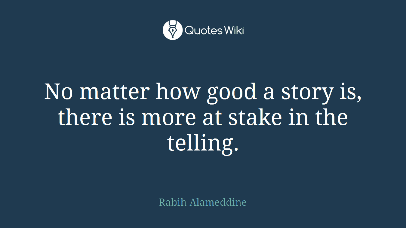 No matter how good a story is, there is more at stake in the telling.