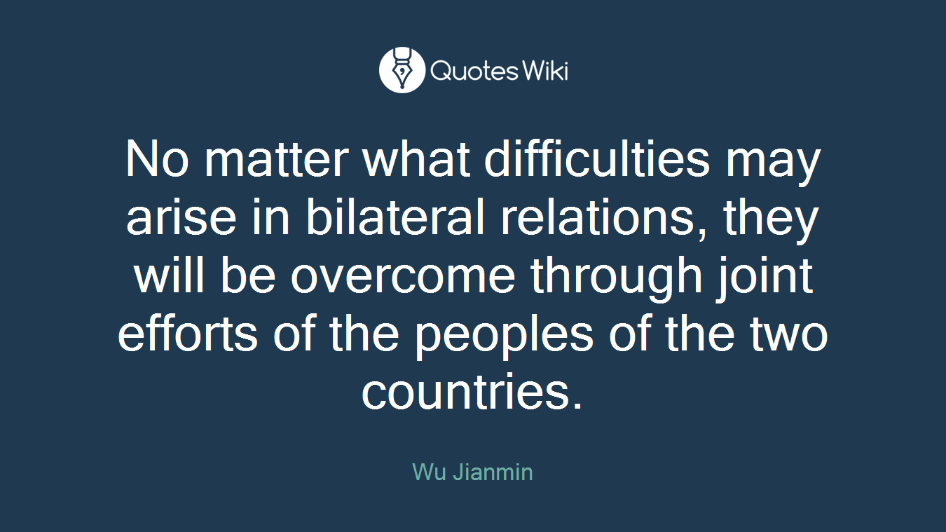 No matter what difficulties may arise in bilateral relations, they will be overcome through joint efforts of the peoples of the two countries.