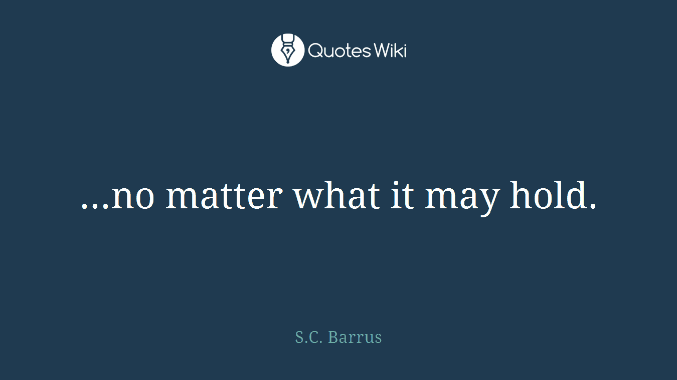 ...no matter what it may hold.