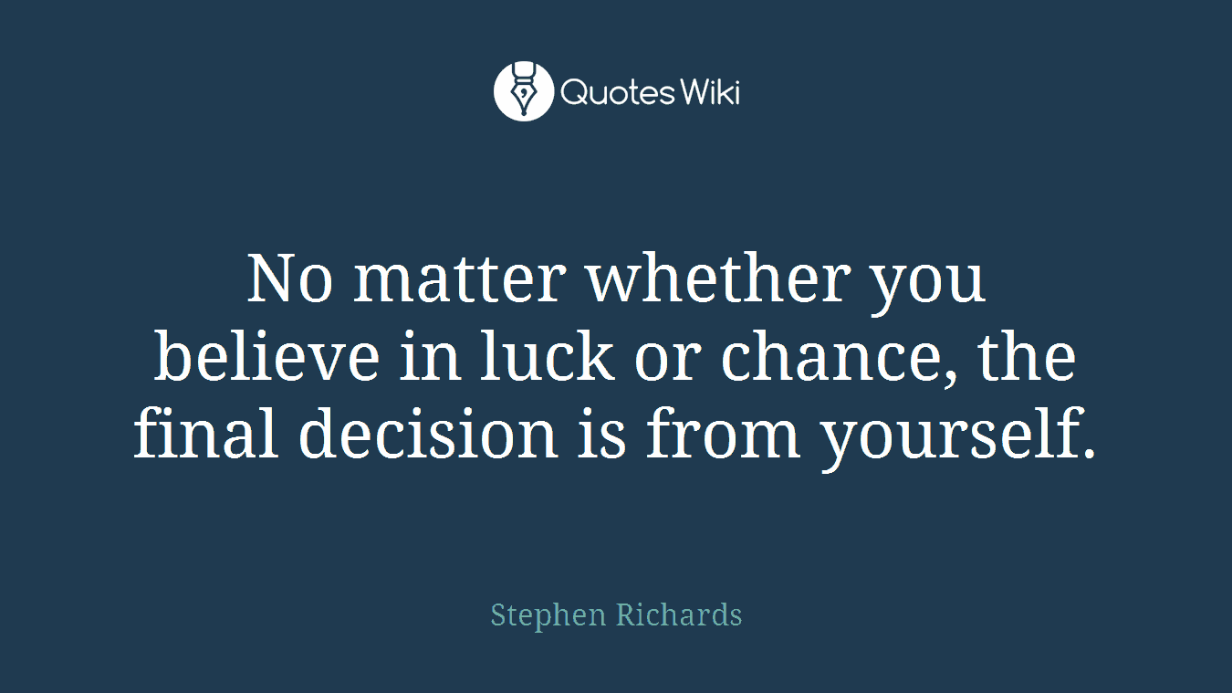 No matter whether you believe in luck or chance, the final decision is from yourself.