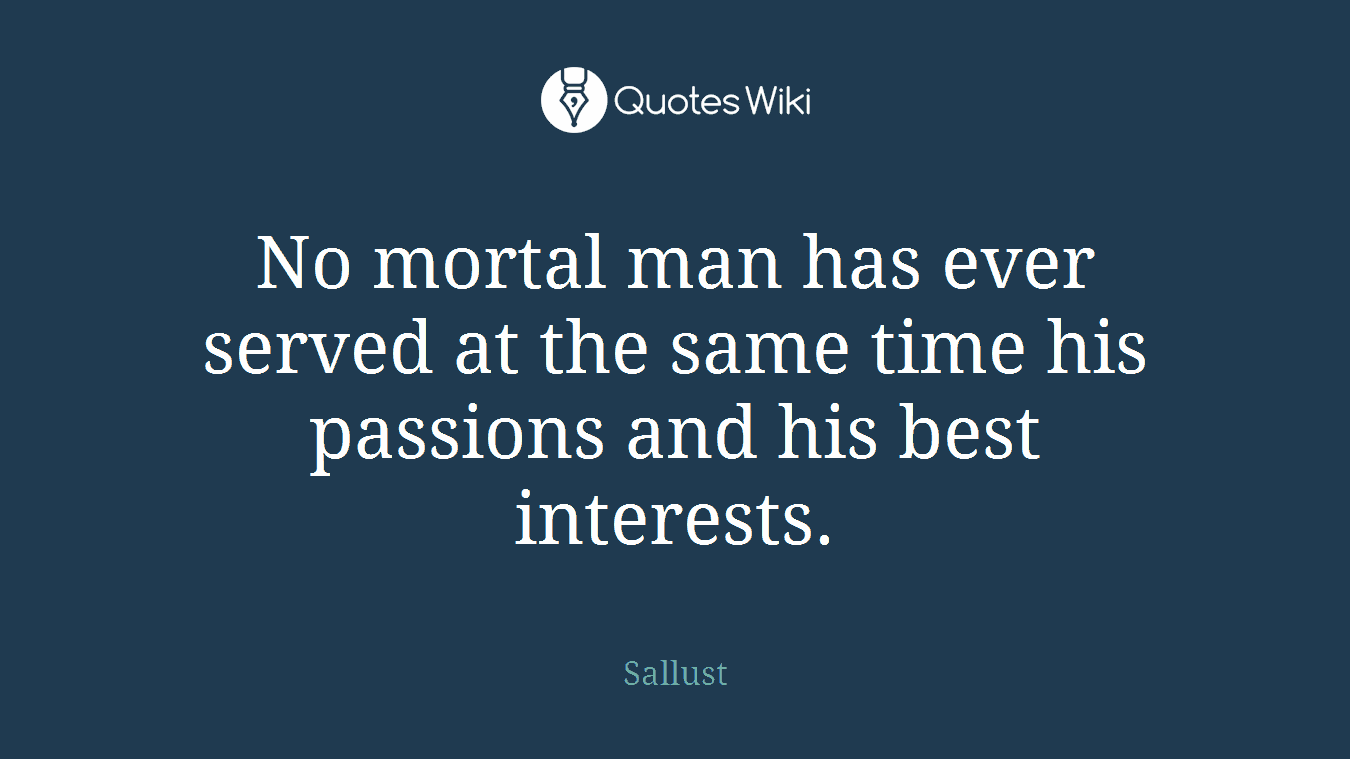 No mortal man has ever served at the same time his passions and his best interests.
