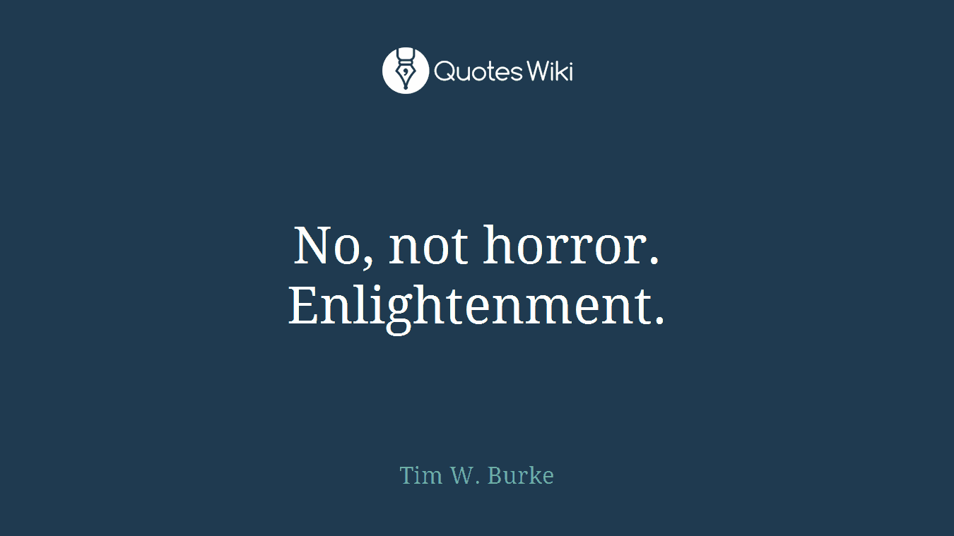 No, not horror. Enlightenment.