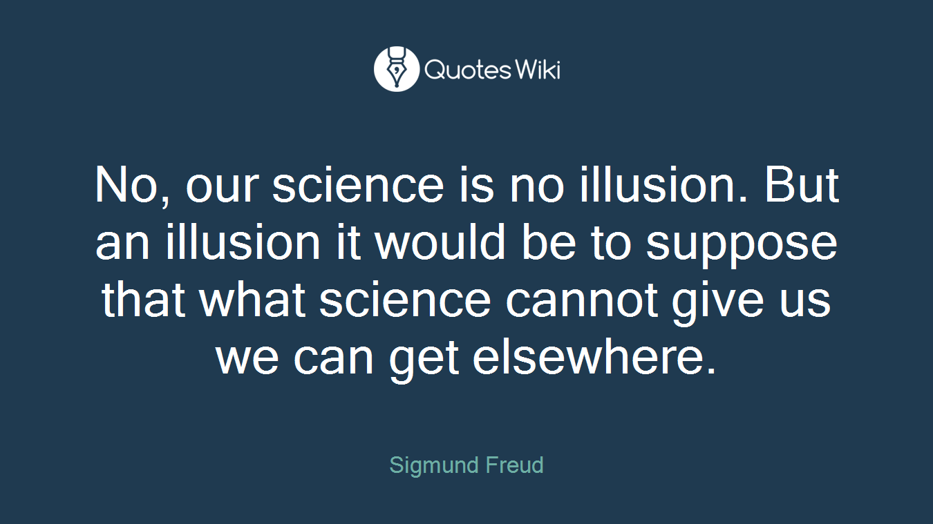 No, our science is no illusion. But an illusion it would be to suppose that what science cannot give us we can get elsewhere.