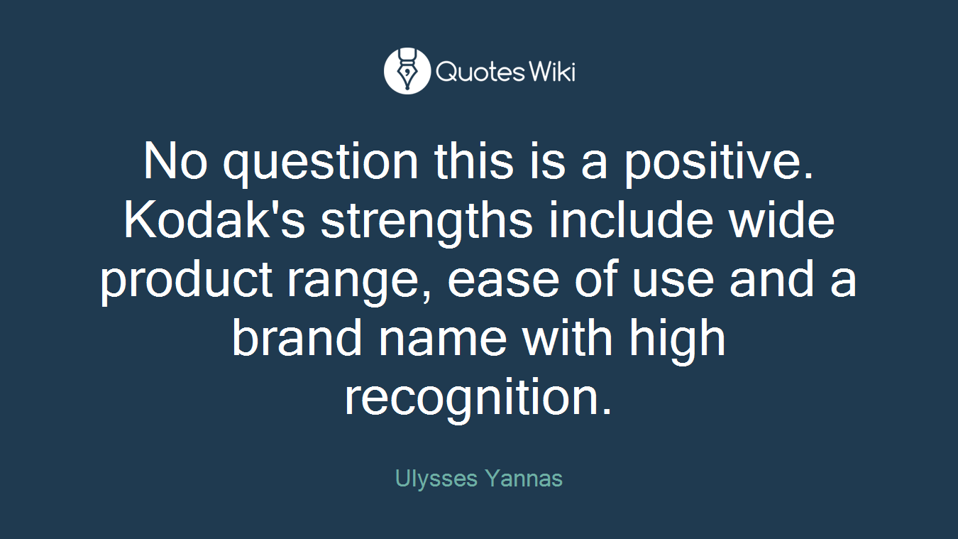 No question this is a positive. Kodak's strengths include wide product range, ease of use and a brand name with high recognition.