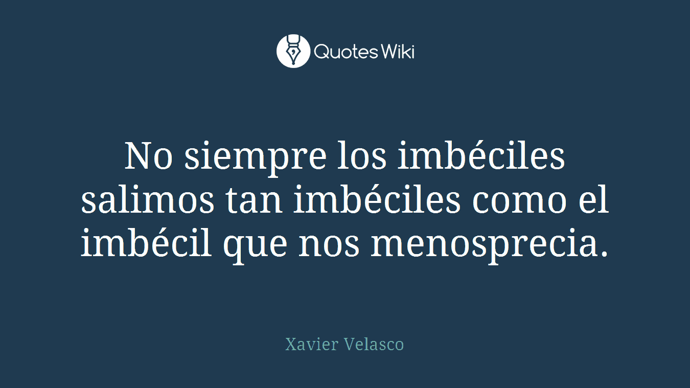 No siempre los imbéciles salimos tan imbéciles como el imbécil que nos menosprecia.