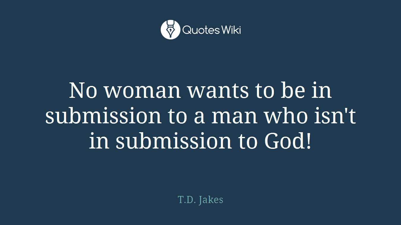 No woman wants to be in submission to a man who isn't in submission to God!