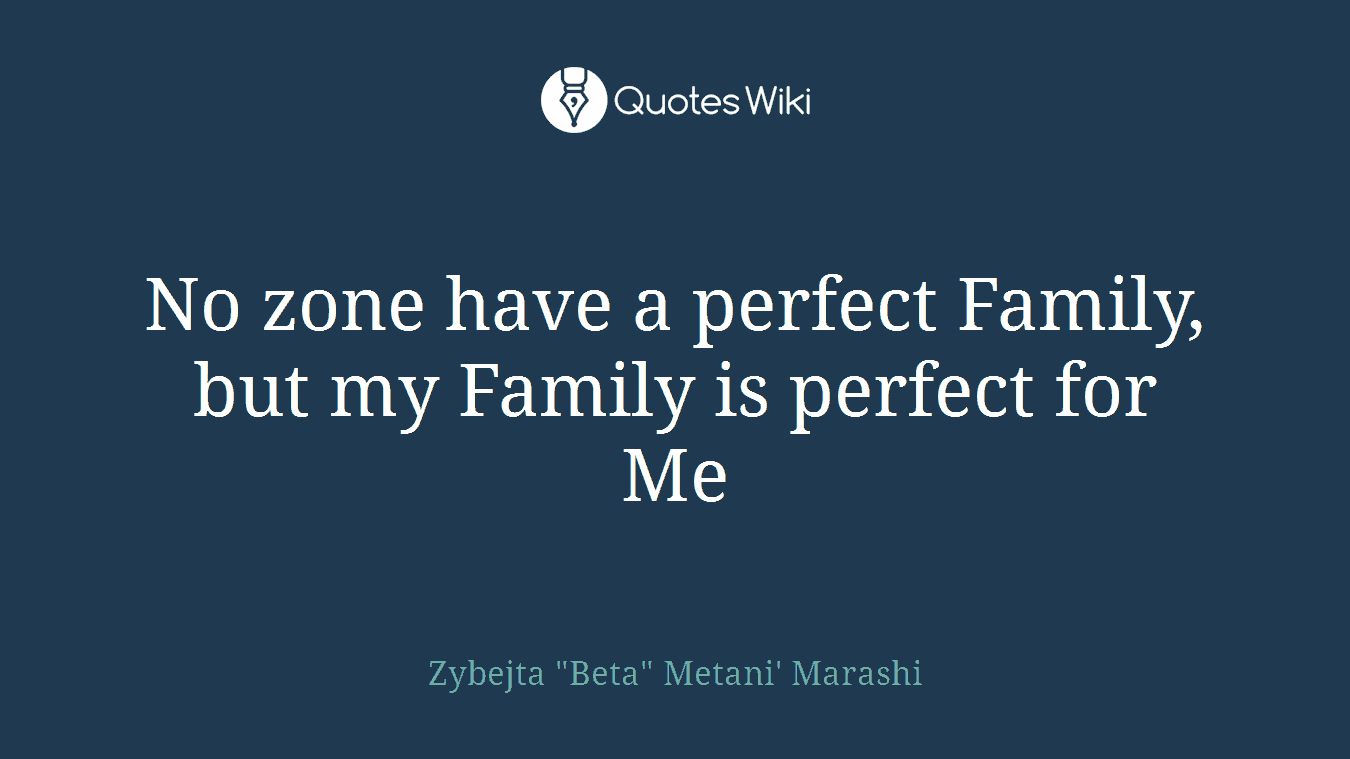 No zone have a perfect Family, but my Family is perfect for Me