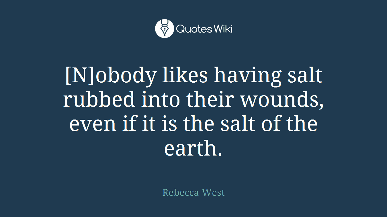 [N]obody likes having salt rubbed into their wounds, even if it is the salt of the earth.