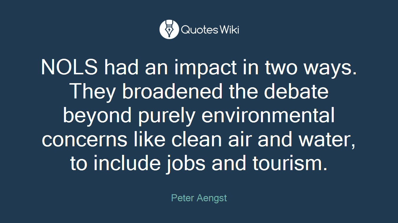 NOLS had an impact in two ways. They broadened the debate beyond purely environmental concerns like clean air and water, to include jobs and tourism.