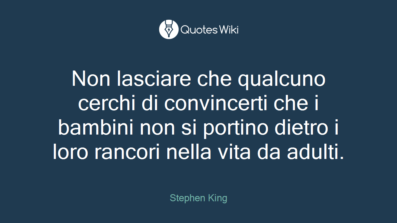 Non lasciare che qualcuno cerchi di convincerti che i bambini non si portino dietro i loro rancori nella vita da adulti.