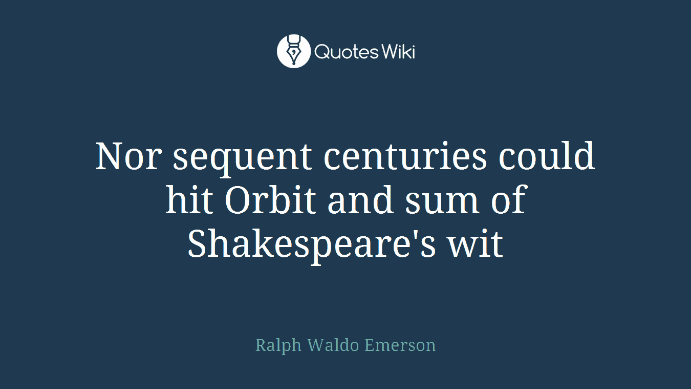 Nor sequent centuries could hit Orbit and sum of Shakespeare's wit