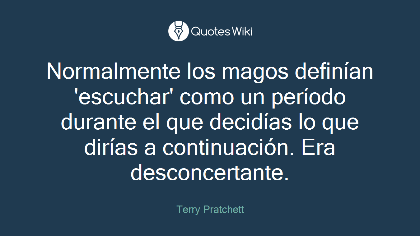 Normalmente los magos definían 'escuchar' como un período durante el que decidías lo que dirías a continuación. Era desconcertante.