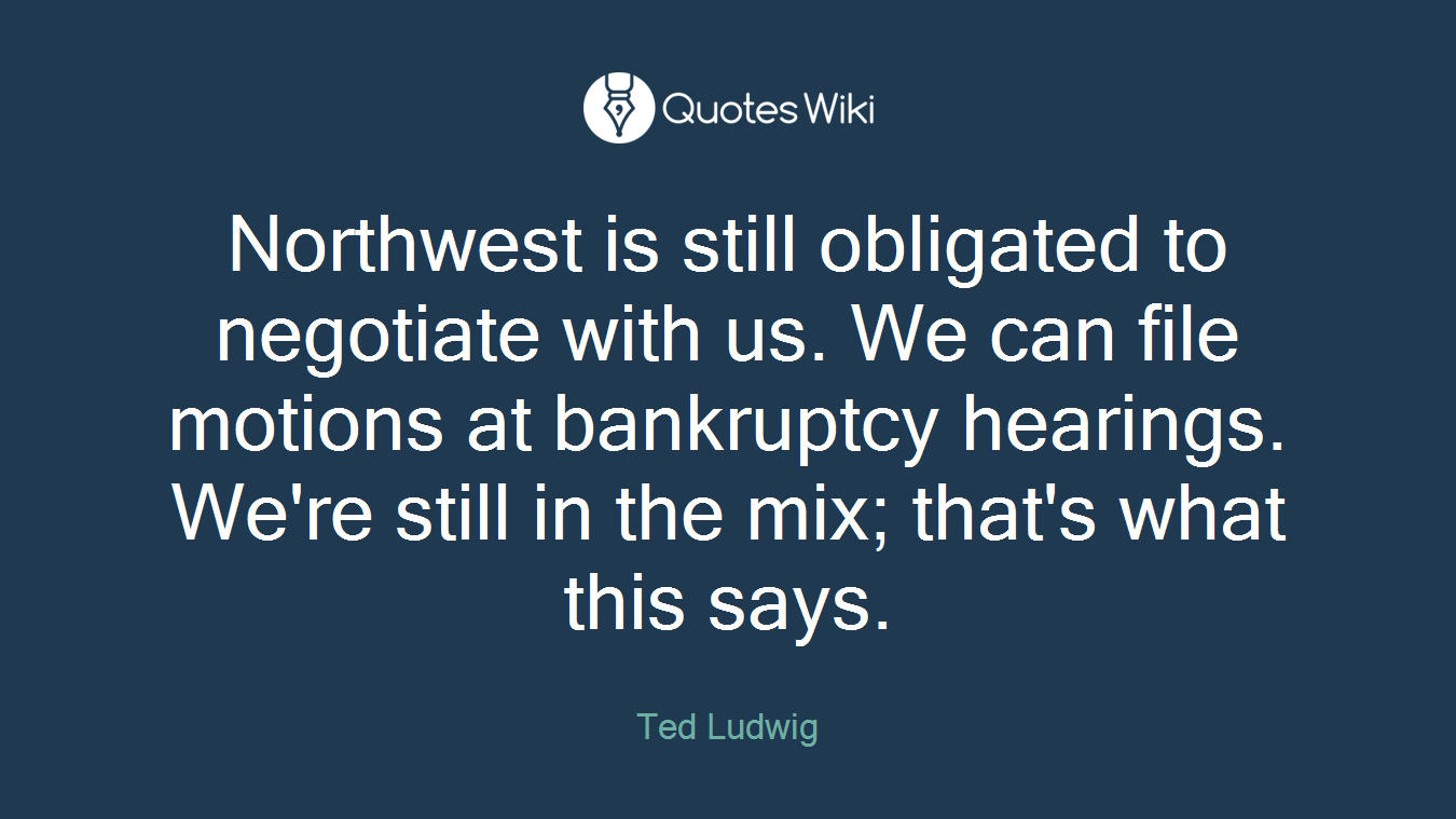 Northwest is still obligated to negotiate with us. We can file motions at bankruptcy hearings. We're still in the mix; that's what this says.
