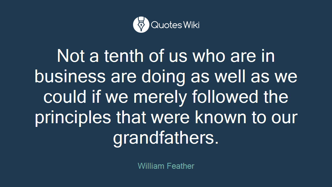 Not a tenth of us who are in business are doing as well as we could if we merely followed the principles that were known to our grandfathers.