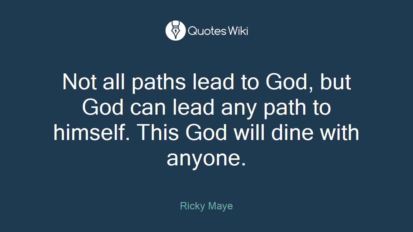 Not all paths lead to God, but God can lead any path to himself. This God will dine with anyone.