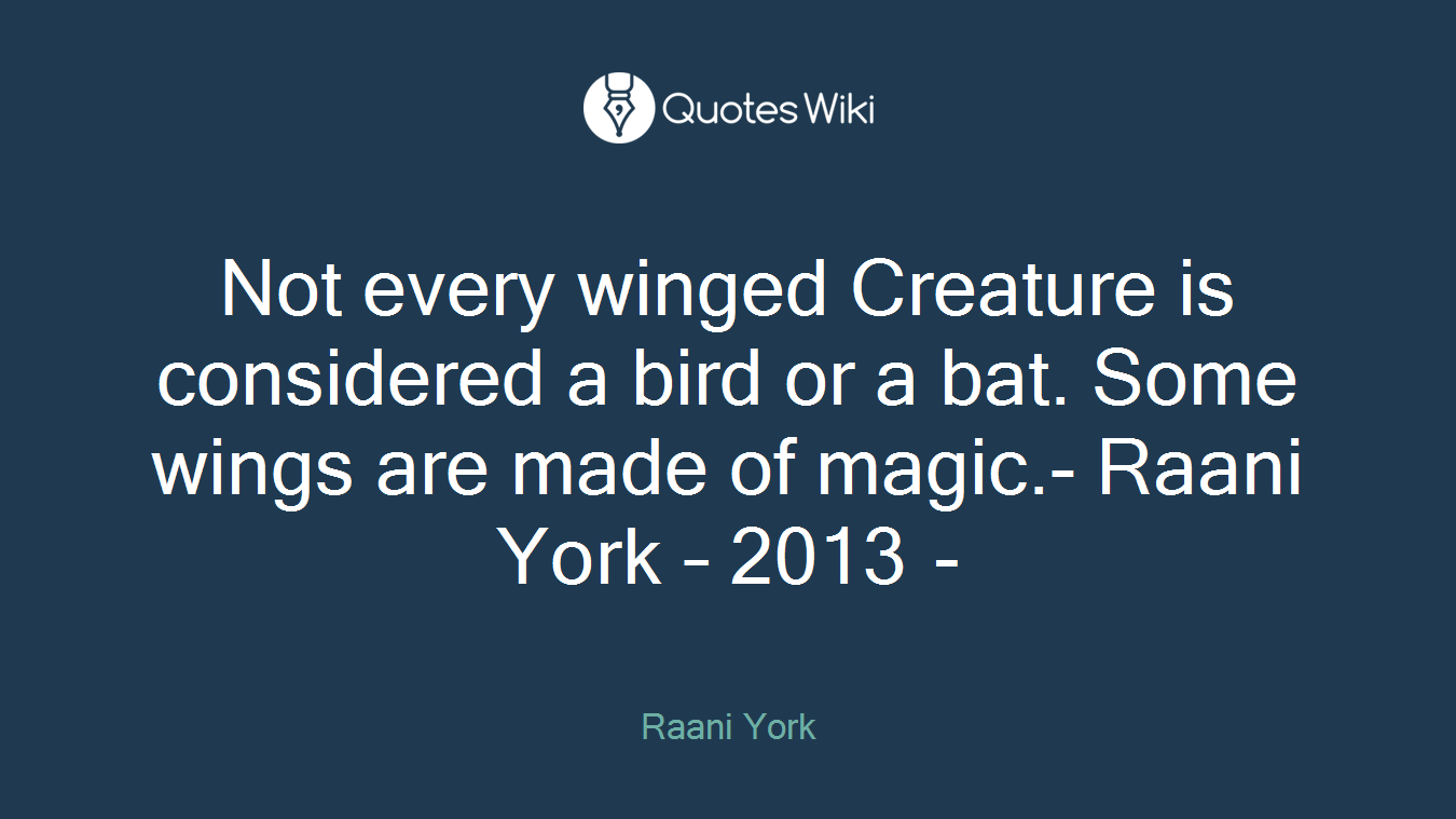Not every winged Creature is considered a bird or a bat. Some wings are made of magic.- Raani York – 2013 -