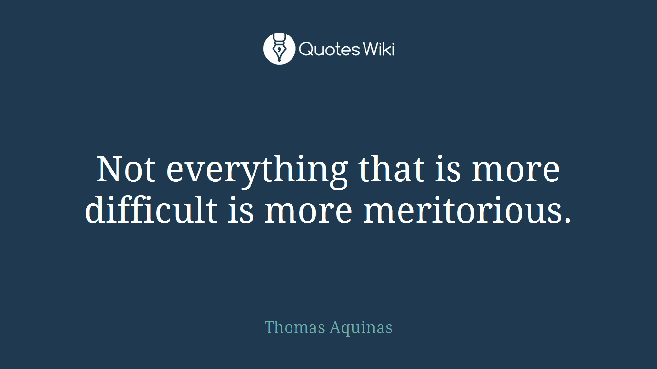 Not everything that is more difficult is more meritorious.
