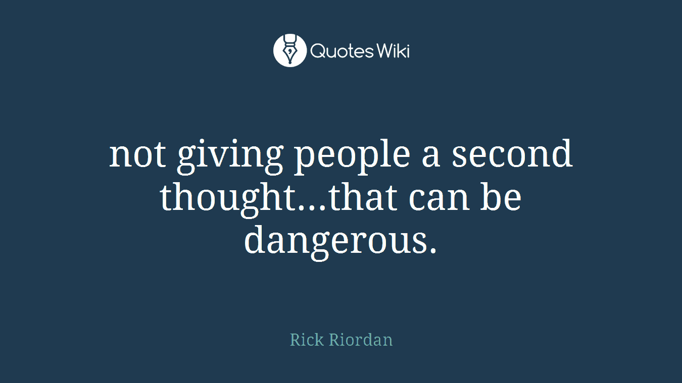 not giving people a second thought…that can be dangerous.