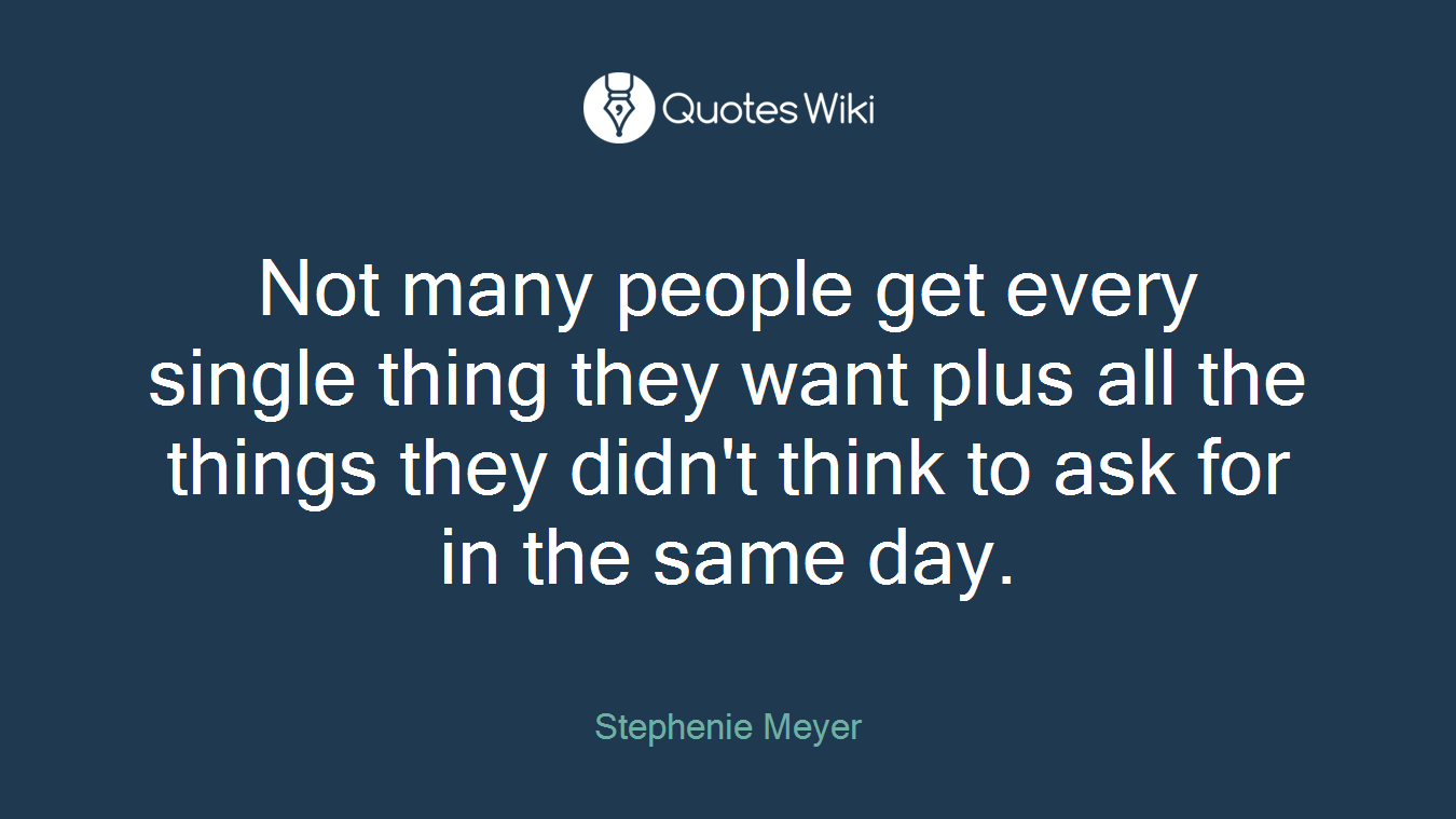 Not many people get every single thing they want plus all the things they didn't think to ask for in the same day.
