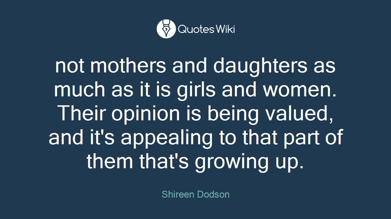 not mothers and daughters as much as it is girls and women. Their opinion is being valued, and it's appealing to that part of them that's growing up.