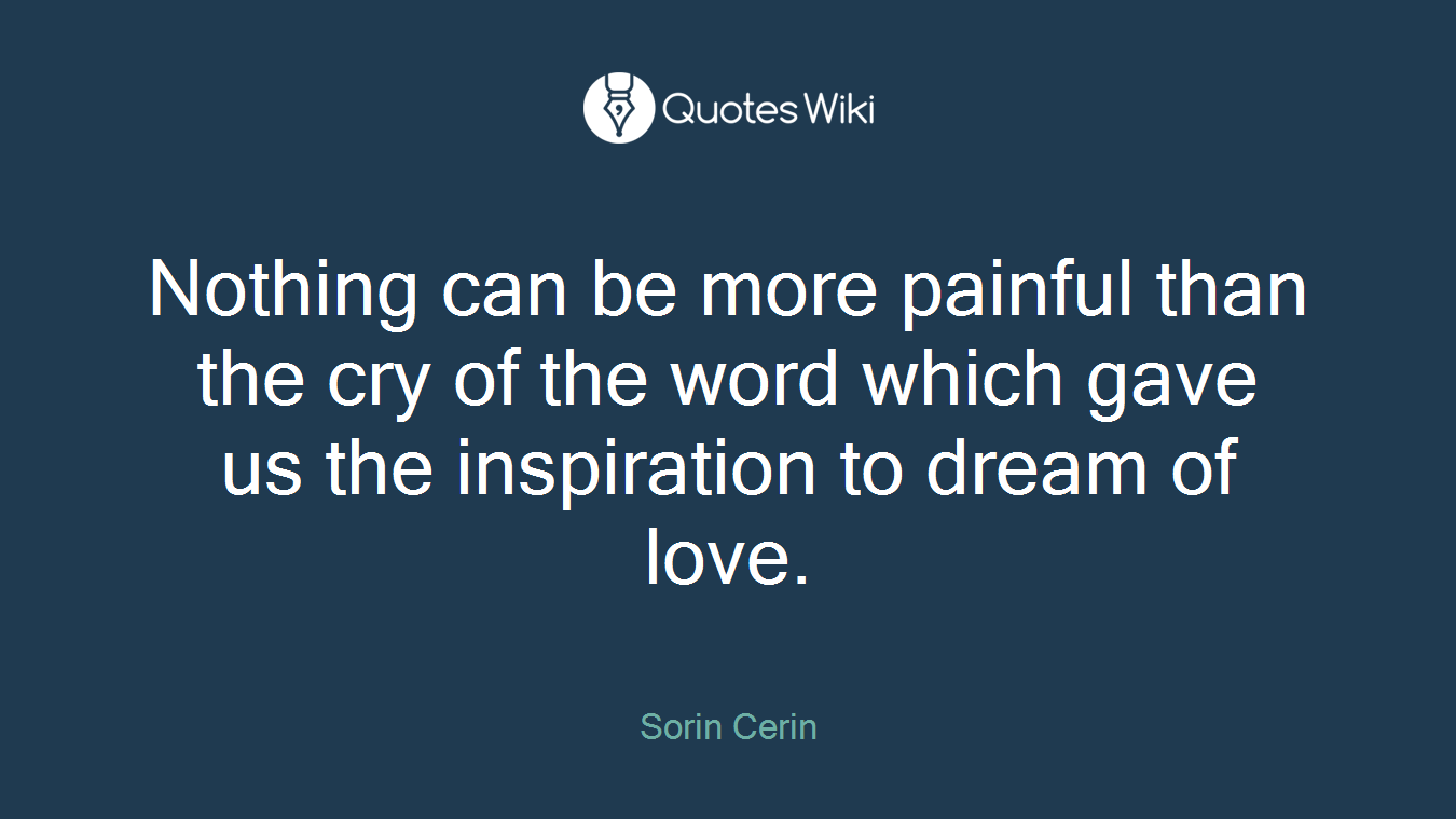 Nothing can be more painful than the cry of the word which gave us the inspiration to dream of love.