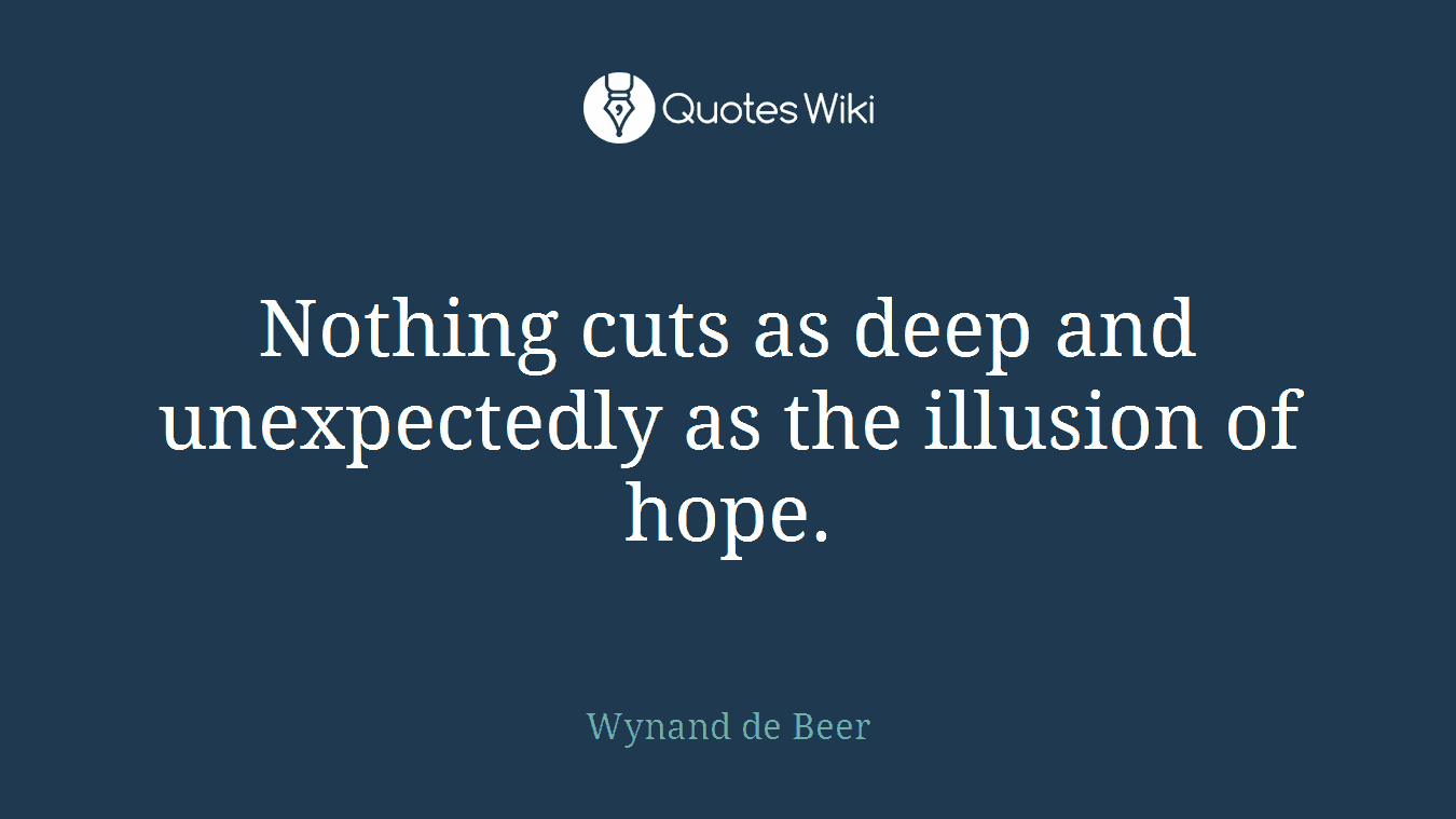 Nothing cuts as deep and unexpectedly as the illusion of hope.