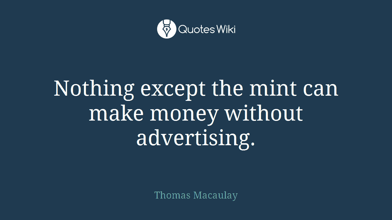 Nothing except the mint can make money without advertising.