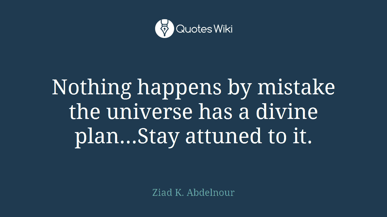 Nothing happens by mistake the universe has a divine plan...Stay attuned to it.