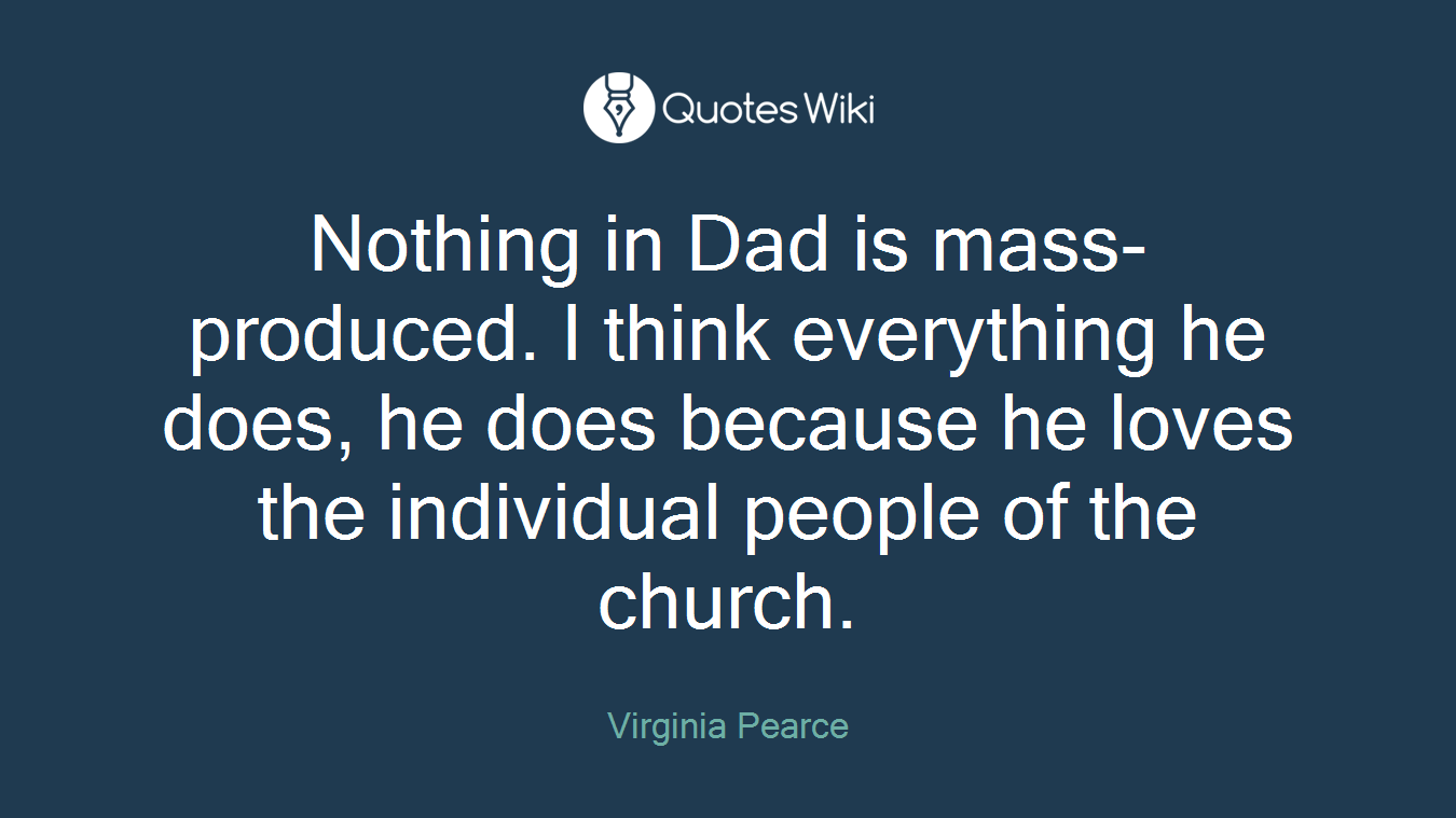 Nothing in Dad is mass-produced. I think everything he does, he does because he loves the individual people of the church.