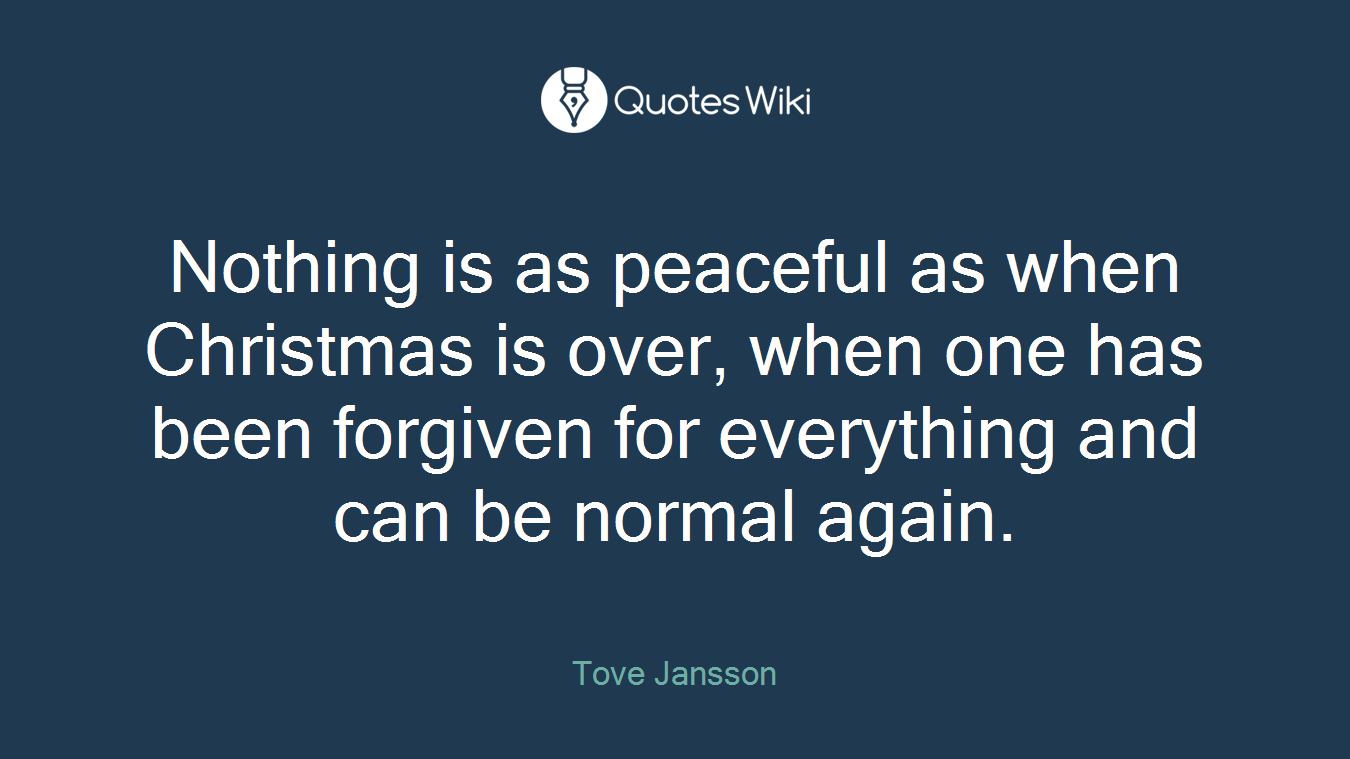 Nothing is as peaceful as when Christmas is over, when one has been forgiven for everything and can be normal again.